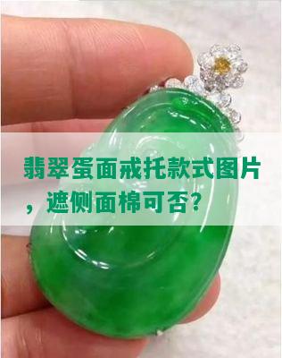 翡翠蛋面戒托款式图片，遮侧面棉可否？