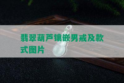 翡翠葫芦镶嵌男戒及款式图片