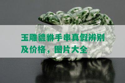 玉雕貔貅手串真假辨别及价格，图片大全