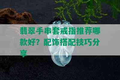 翡翠手串套戒指推荐哪款好？配饰搭配技巧分享