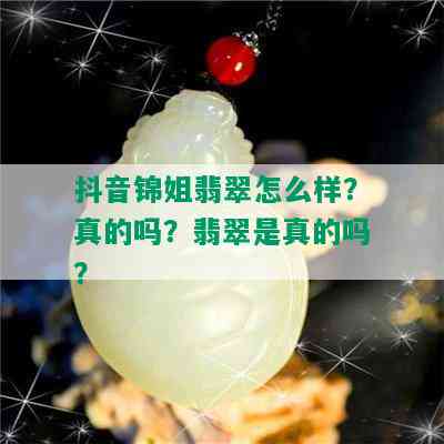 抖音锦姐翡翠怎么样？真的吗？翡翠是真的吗？