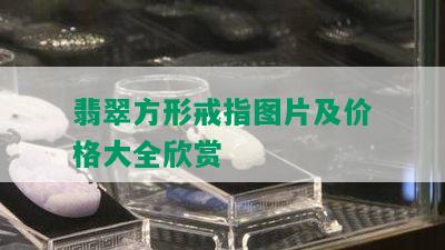 翡翠方形戒指图片及价格大全欣赏