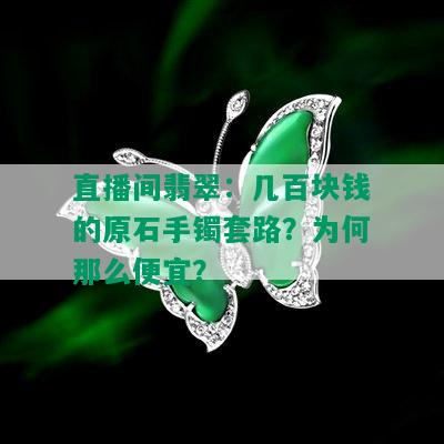 直播间翡翠：几百块钱的原石手镯套路？为何那么便宜？