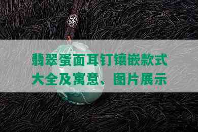 翡翠蛋面耳钉镶嵌款式大全及寓意、图片展示