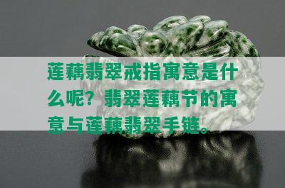 莲藕翡翠戒指寓意是什么呢？翡翠莲藕节的寓意与莲藕翡翠手链。