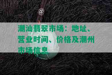 潮汕翡翠市场：地址、营业时间、价格及潮州市场信息