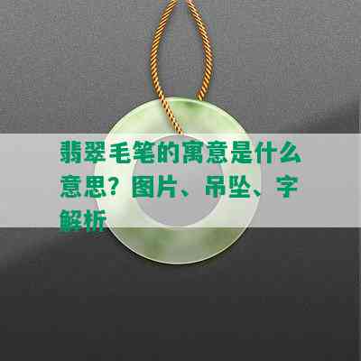 翡翠毛笔的寓意是什么意思？图片、吊坠、字解析