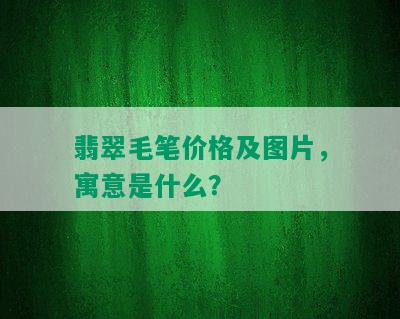 翡翠毛笔价格及图片，寓意是什么？