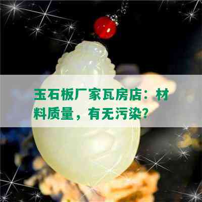 玉石板厂家瓦房店：材料质量，有无污染？