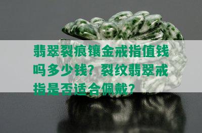 翡翠裂痕镶金戒指值钱吗多少钱？裂纹翡翠戒指是否适合佩戴？