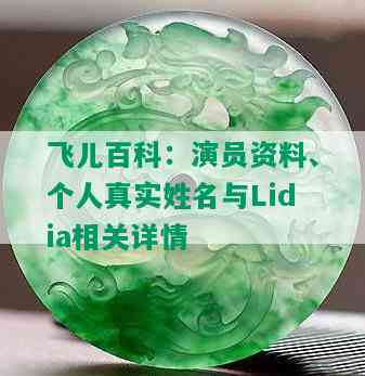 飞儿百科：演员资料、个人真实姓名与Lidia相关详情