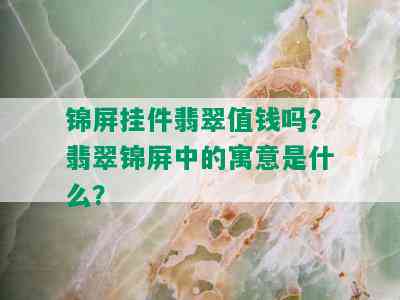 锦屏挂件翡翠值钱吗？翡翠锦屏中的寓意是什么？