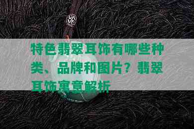 特色翡翠耳饰有哪些种类、品牌和图片？翡翠耳饰寓意解析