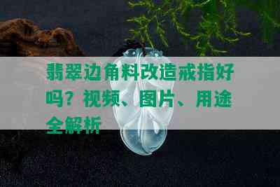 翡翠边角料改造戒指好吗？视频、图片、用途全解析