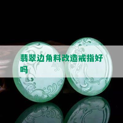 翡翠边角料改造戒指好吗