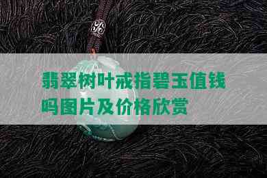 翡翠树叶戒指碧玉值钱吗图片及价格欣赏