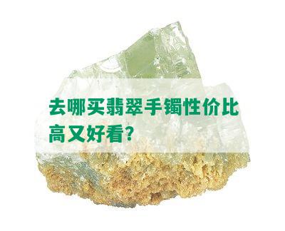 去哪买翡翠手镯性价比高又好看？