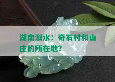 湖南溆水：奇石村和山庄的所在地？