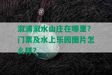 溆浦溆水山庄在哪里？门票及水上乐园图片怎么样？