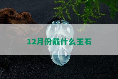 12月份戴什么玉石