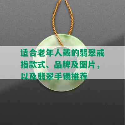 适合老年人戴的翡翠戒指款式、品牌及图片，以及翡翠手镯推荐