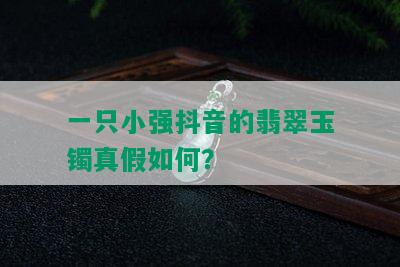 一只小强抖音的翡翠玉镯真假如何？