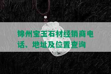 锦州宝玉石材经销商电话、地址及位置查询