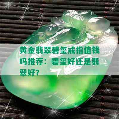 黄金翡翠碧玺戒指值钱吗推荐：碧玺好还是翡翠好？