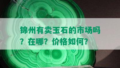 锦州有卖玉石的市场吗？在哪？价格如何？