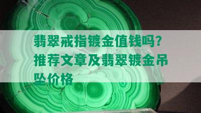 翡翠戒指镀金值钱吗？推荐文章及翡翠镀金吊坠价格