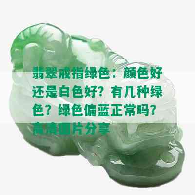 翡翠戒指绿色：颜色好还是白色好？有几种绿色？绿色偏蓝正常吗？高清图片分享