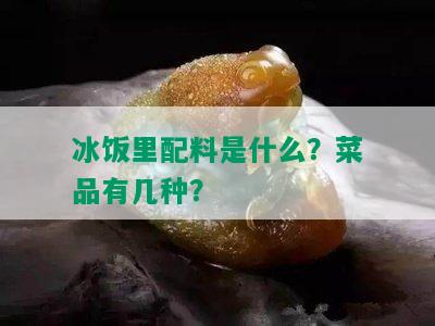 冰饭里配料是什么？菜品有几种？