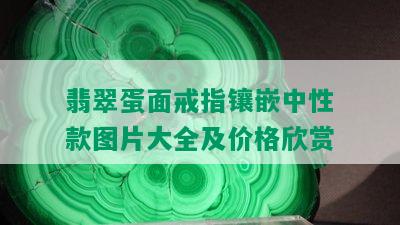 翡翠蛋面戒指镶嵌中性款图片大全及价格欣赏