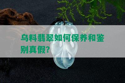 乌料翡翠如何保养和鉴别真假？