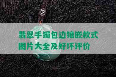 翡翠手镯包边镶嵌款式图片大全及好坏评价