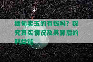 缅甸卖玉的有钱吗？探究真实情况及其背后的利益链