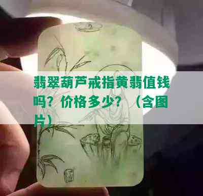 翡翠葫芦戒指黄翡值钱吗？价格多少？（含图片）