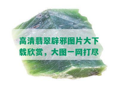 高清翡翠辟邪图片大下载欣赏，大图一网打尽