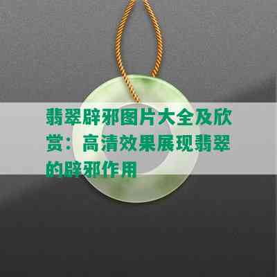 翡翠辟邪图片大全及欣赏：高清效果展现翡翠的辟邪作用