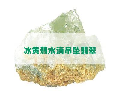 冰黄翡水滴吊坠翡翠