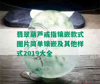 翡翠葫芦戒指镶嵌款式图片简单镶嵌及其他样式2019大全