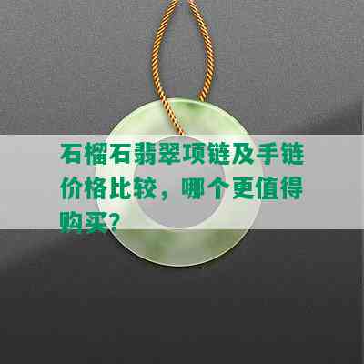 石榴石翡翠项链及手链价格比较，哪个更值得购买？