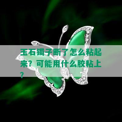 玉石镯子断了怎么粘起来？可能用什么胶粘上？