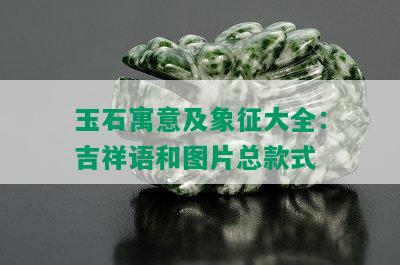 玉石寓意及象征大全：吉祥语和图片总款式