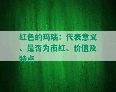 红色的玛瑙：代表意义、是否为南红、价值及特点