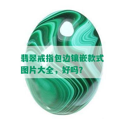 翡翠戒指包边镶嵌款式图片大全，好吗？