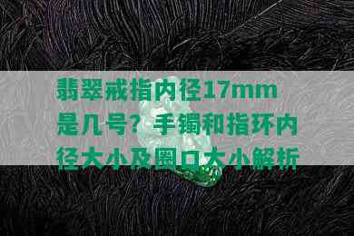 翡翠戒指内径17mm是几号？手镯和指环内径大小及圈口大小解析