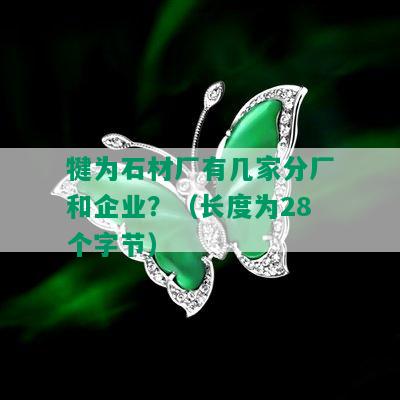 犍为石材厂有几家分厂和企业？（长度为28个字节）