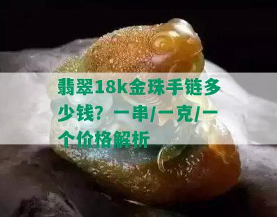 翡翠18k金珠手链多少钱？一串/一克/一个价格解析