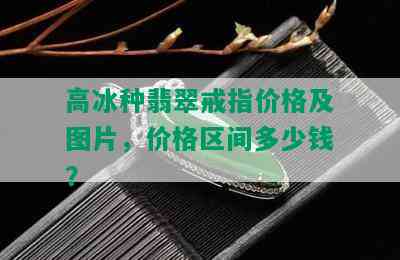 高冰种翡翠戒指价格及图片，价格区间多少钱？